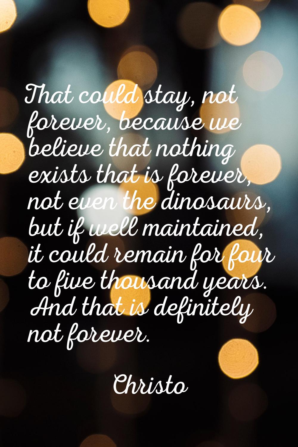 That could stay, not forever, because we believe that nothing exists that is forever, not even the 