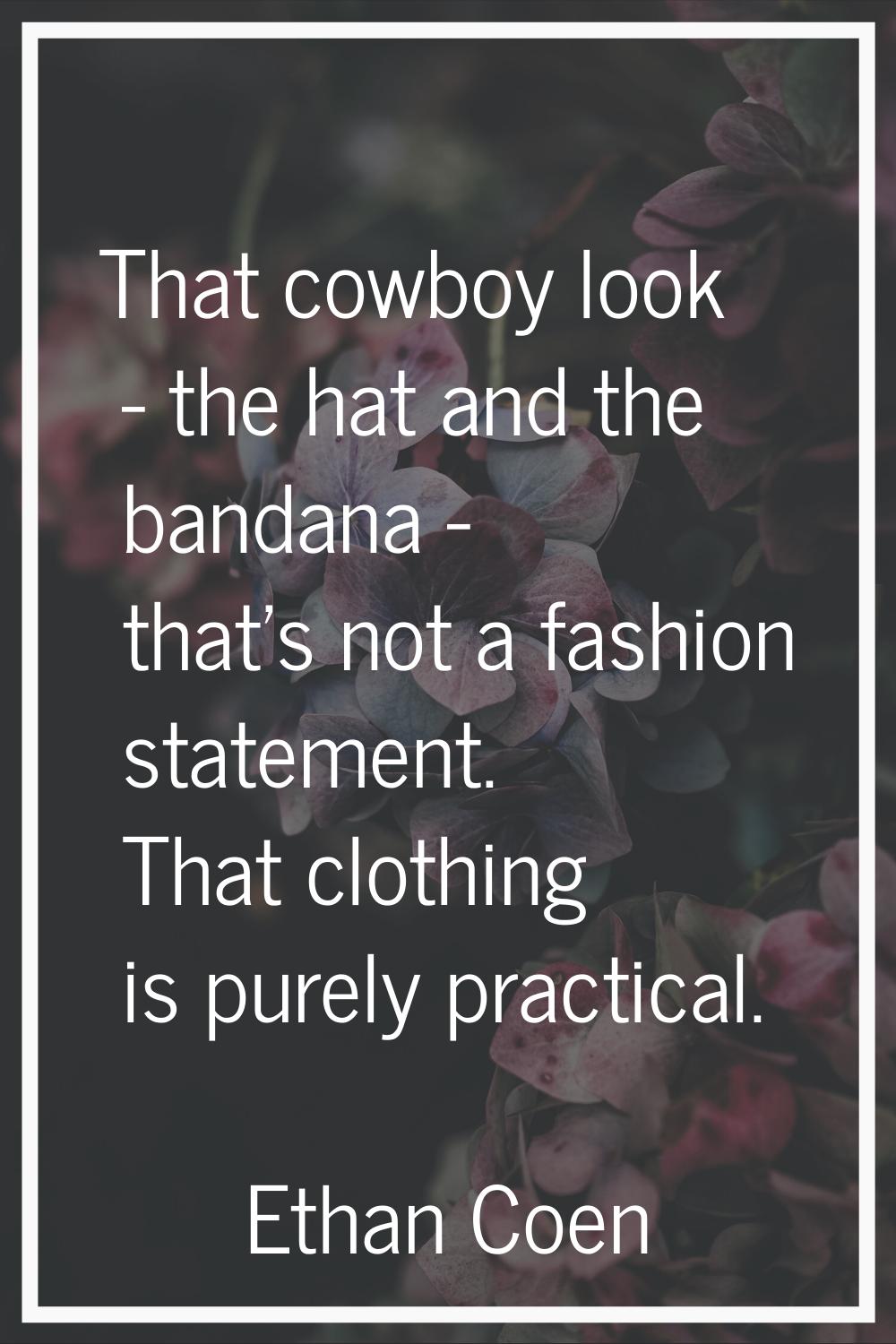 That cowboy look - the hat and the bandana - that's not a fashion statement. That clothing is purel