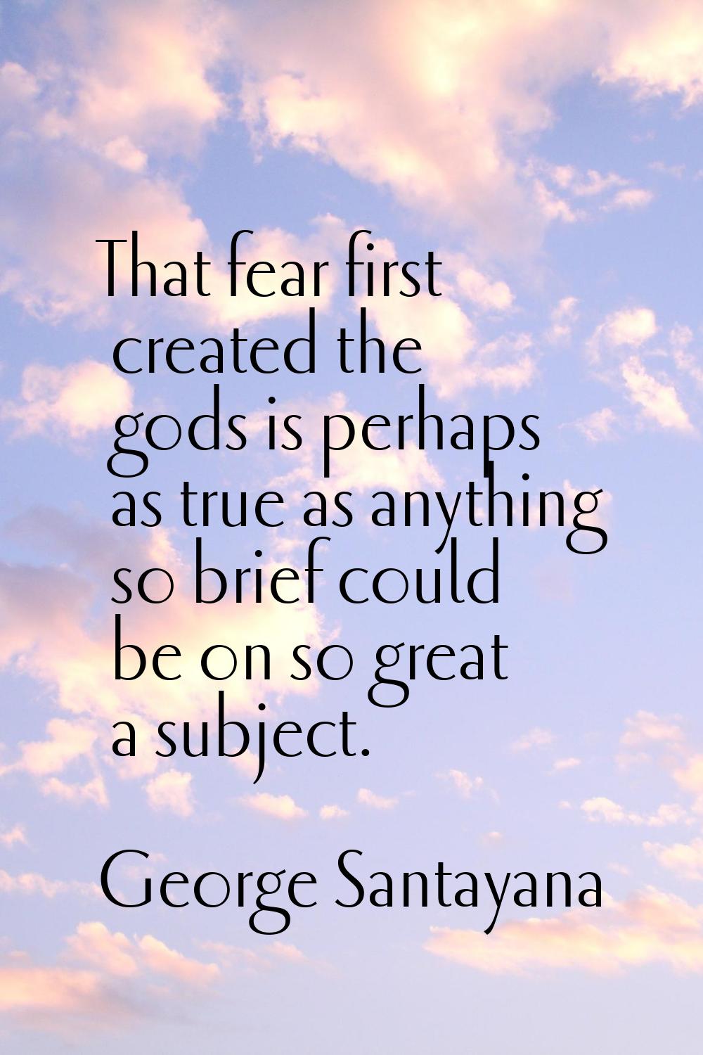 That fear first created the gods is perhaps as true as anything so brief could be on so great a sub