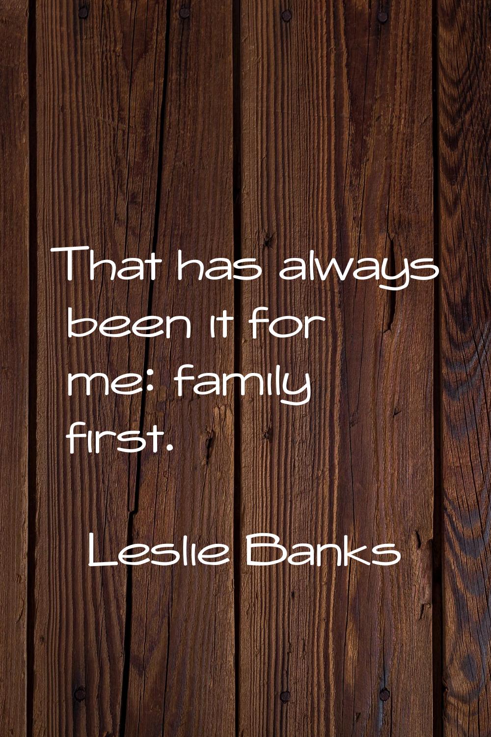 That has always been it for me: family first.