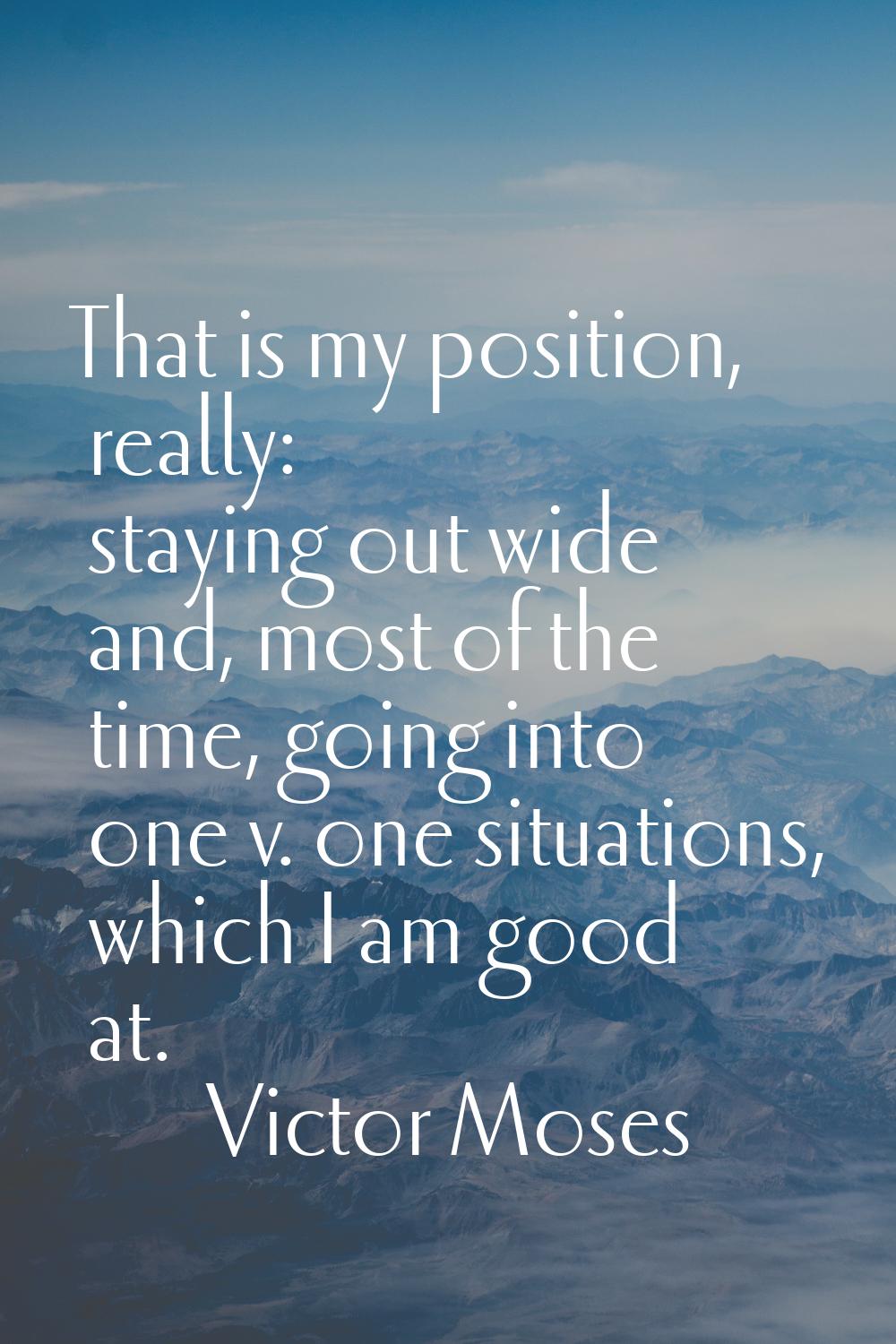 That is my position, really: staying out wide and, most of the time, going into one v. one situatio