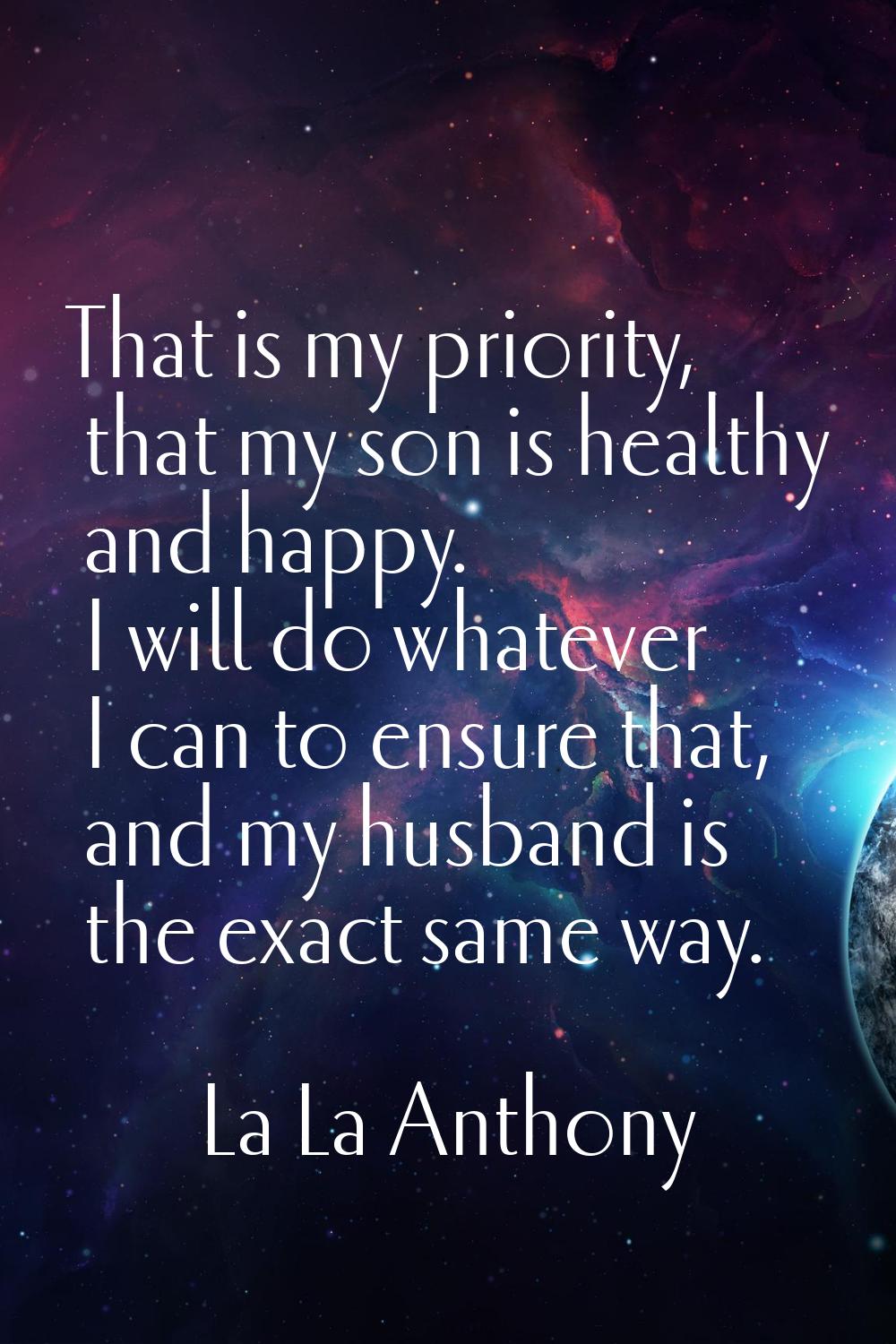 That is my priority, that my son is healthy and happy. I will do whatever I can to ensure that, and