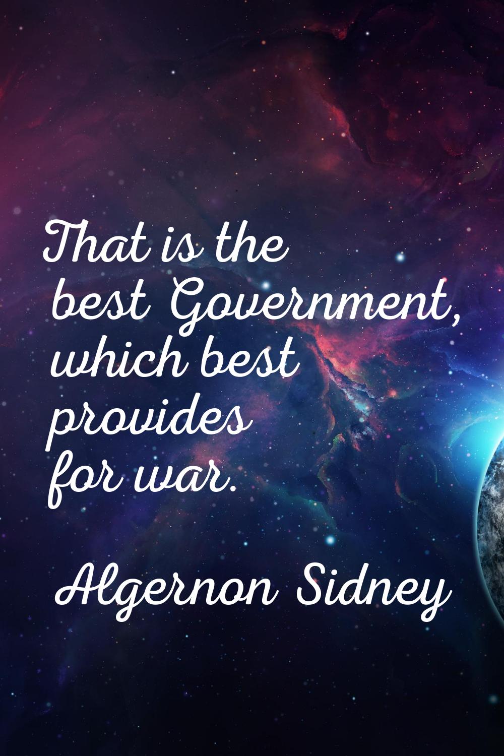 That is the best Government, which best provides for war.
