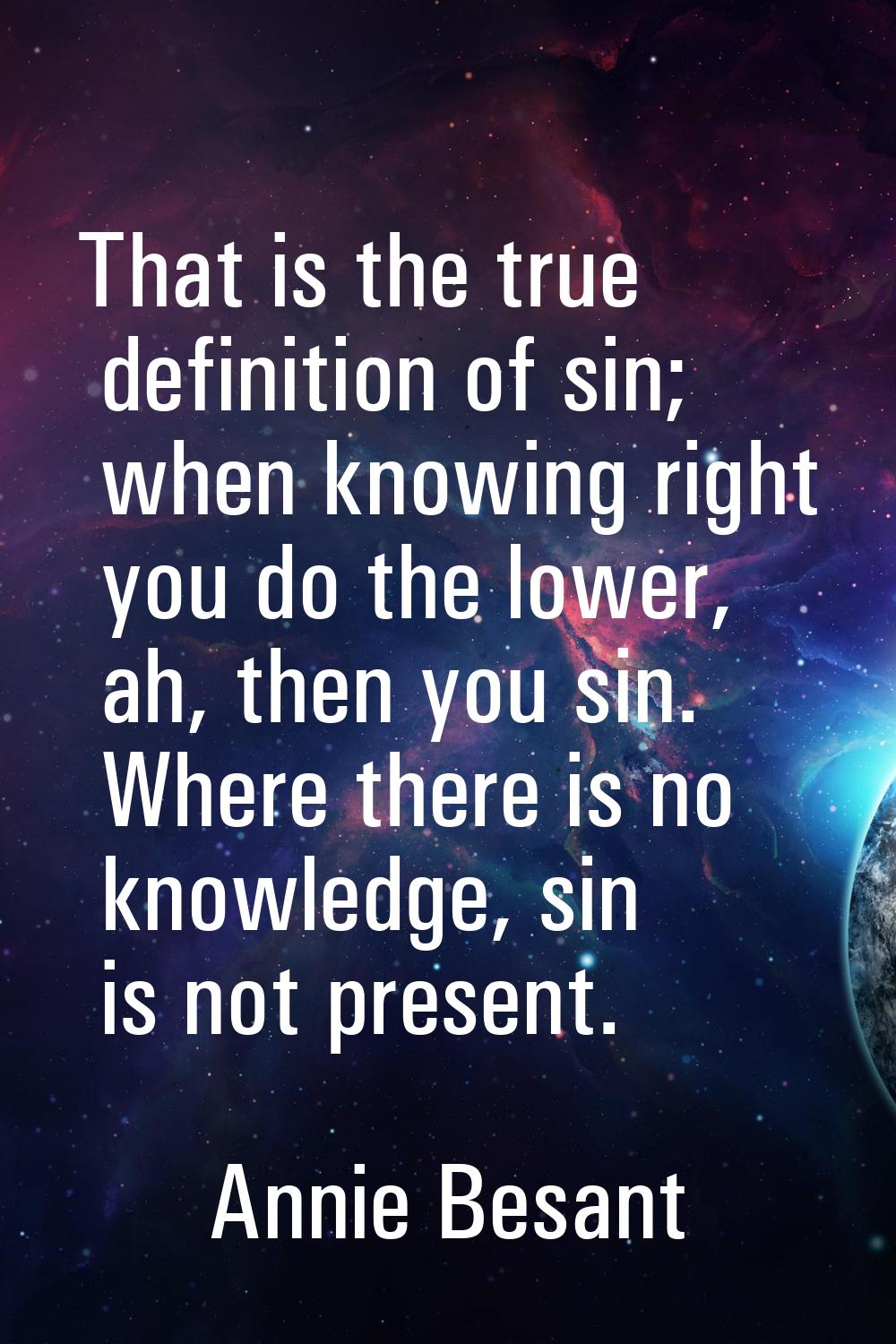 That is the true definition of sin; when knowing right you do the lower, ah, then you sin. Where th