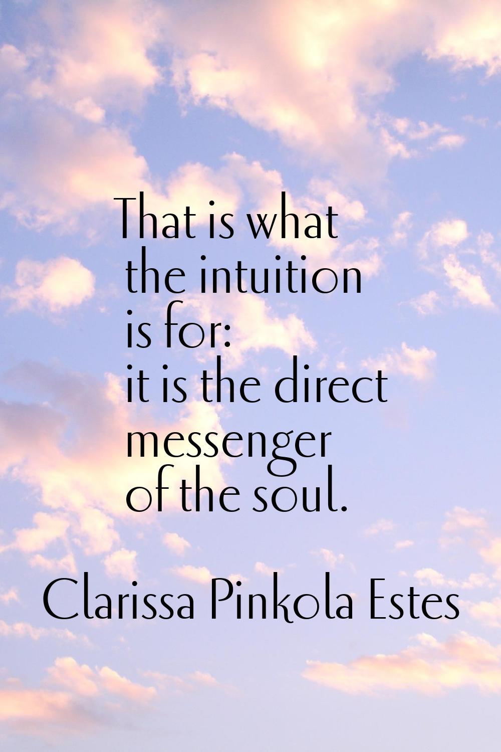 That is what the intuition is for: it is the direct messenger of the soul.