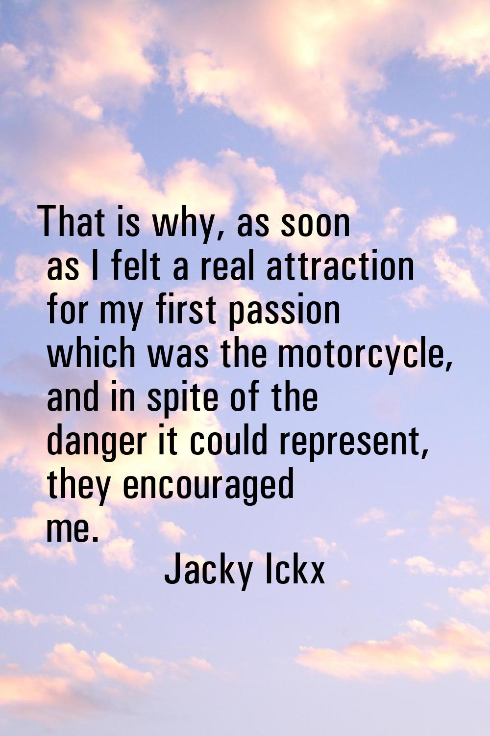 That is why, as soon as I felt a real attraction for my first passion which was the motorcycle, and