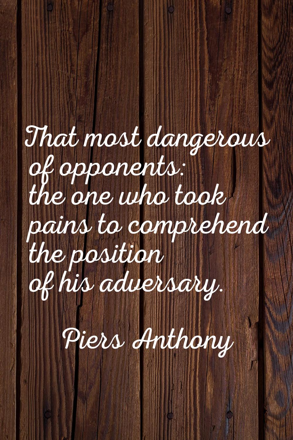 That most dangerous of opponents: the one who took pains to comprehend the position of his adversar