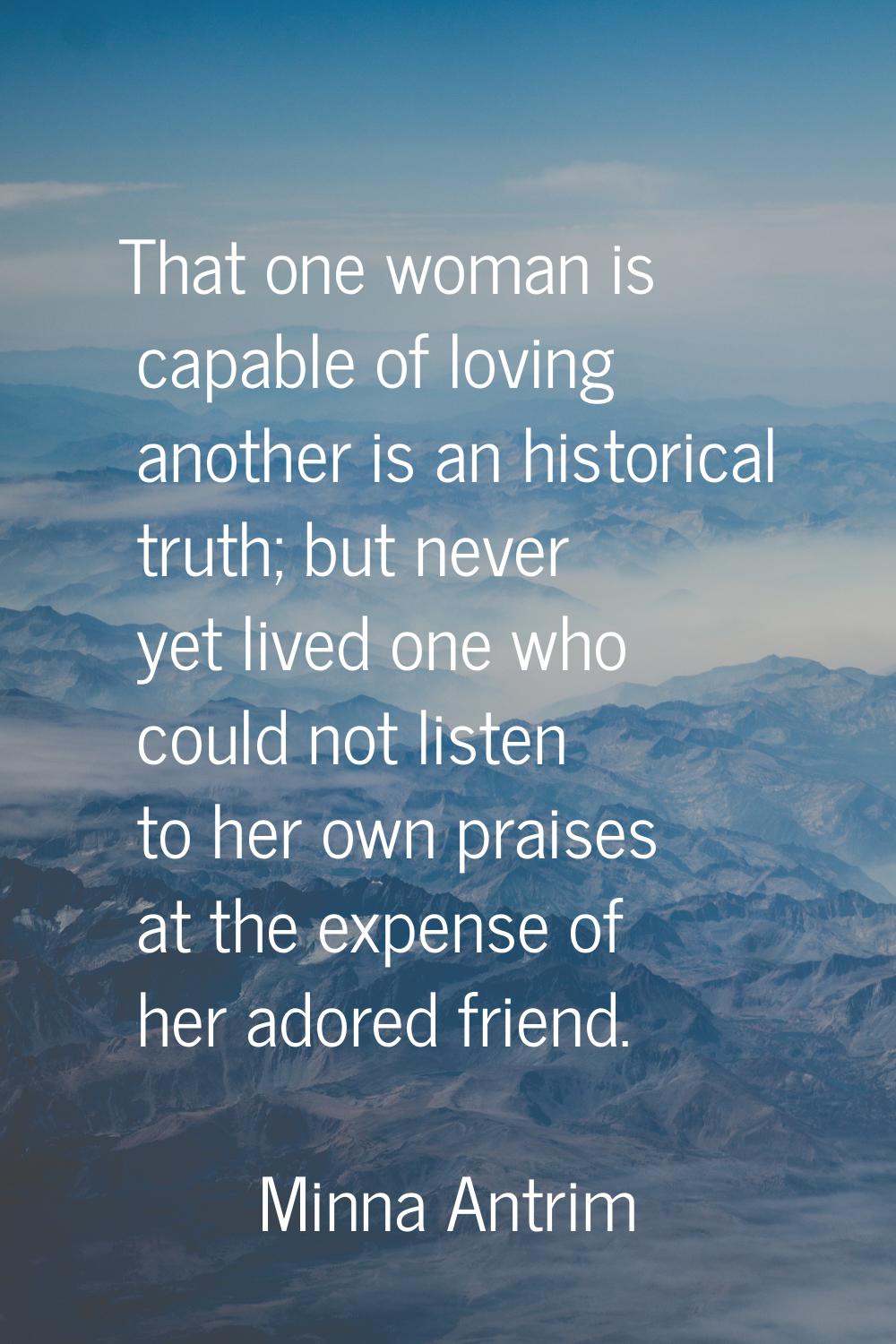 That one woman is capable of loving another is an historical truth; but never yet lived one who cou