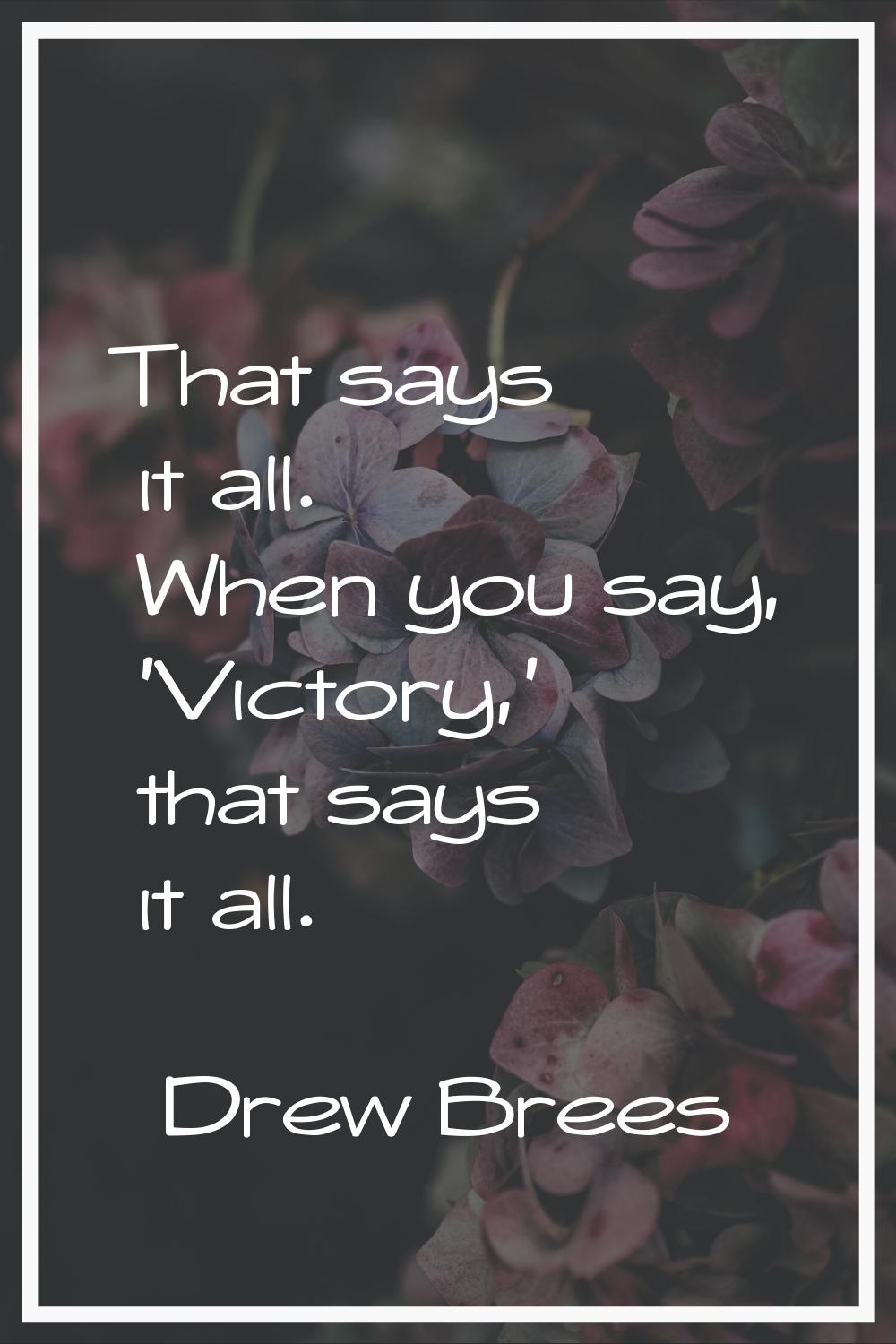 That says it all. When you say, 'Victory,' that says it all.