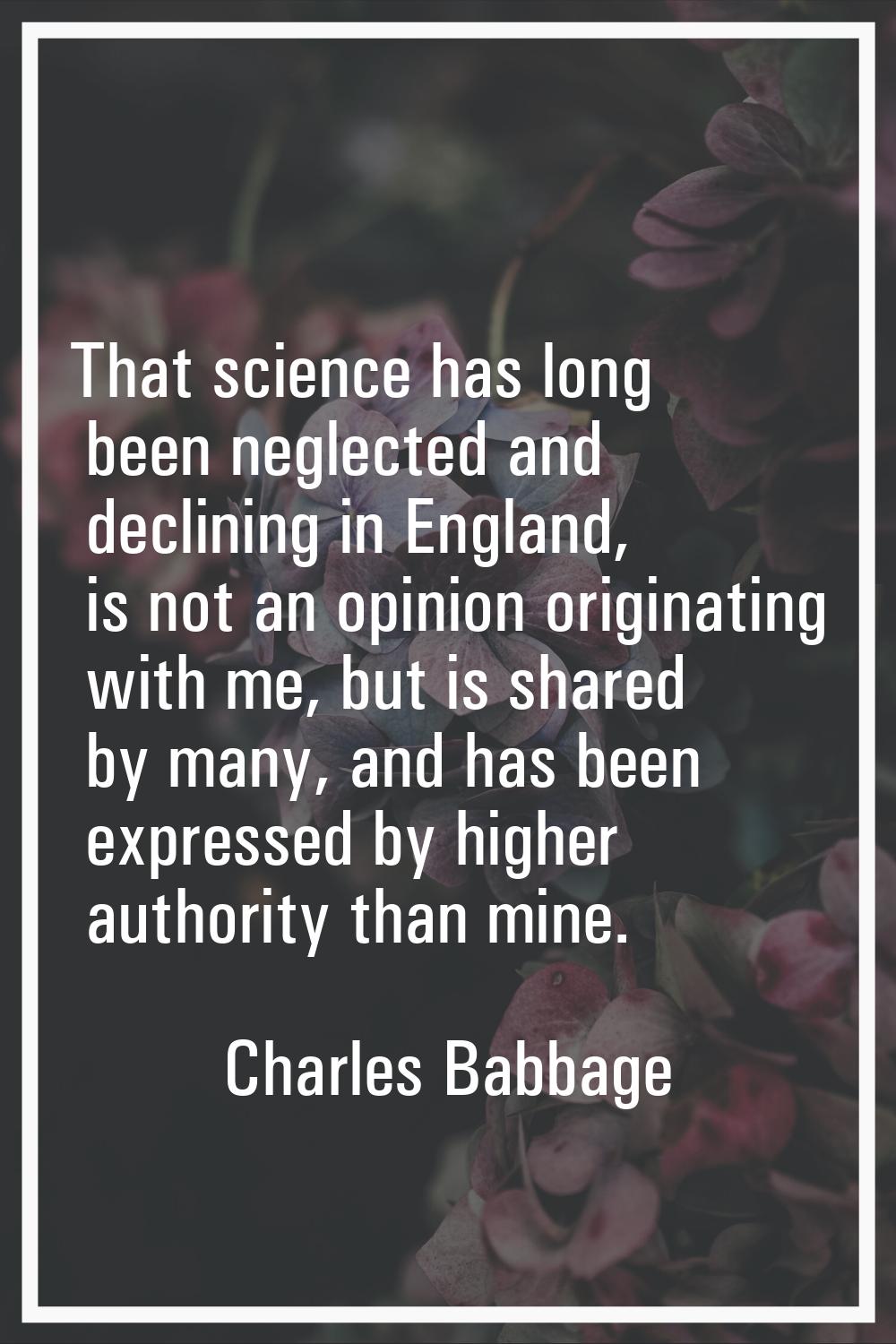 That science has long been neglected and declining in England, is not an opinion originating with m