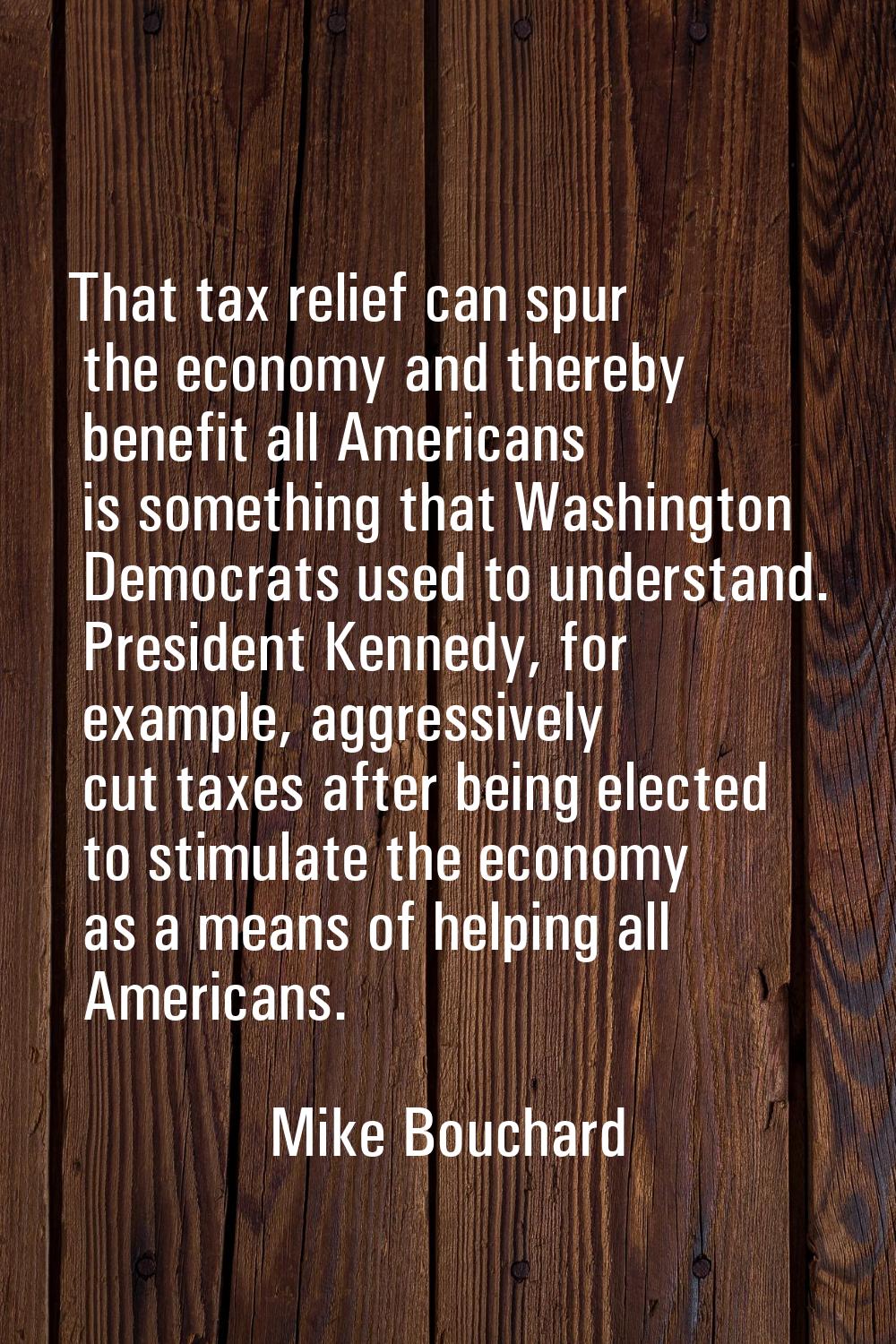 That tax relief can spur the economy and thereby benefit all Americans is something that Washington