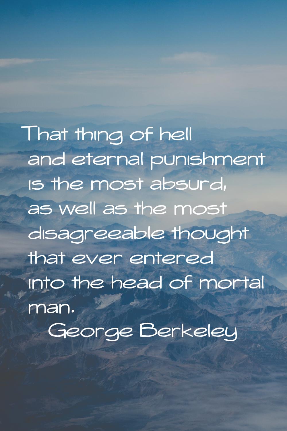 That thing of hell and eternal punishment is the most absurd, as well as the most disagreeable thou