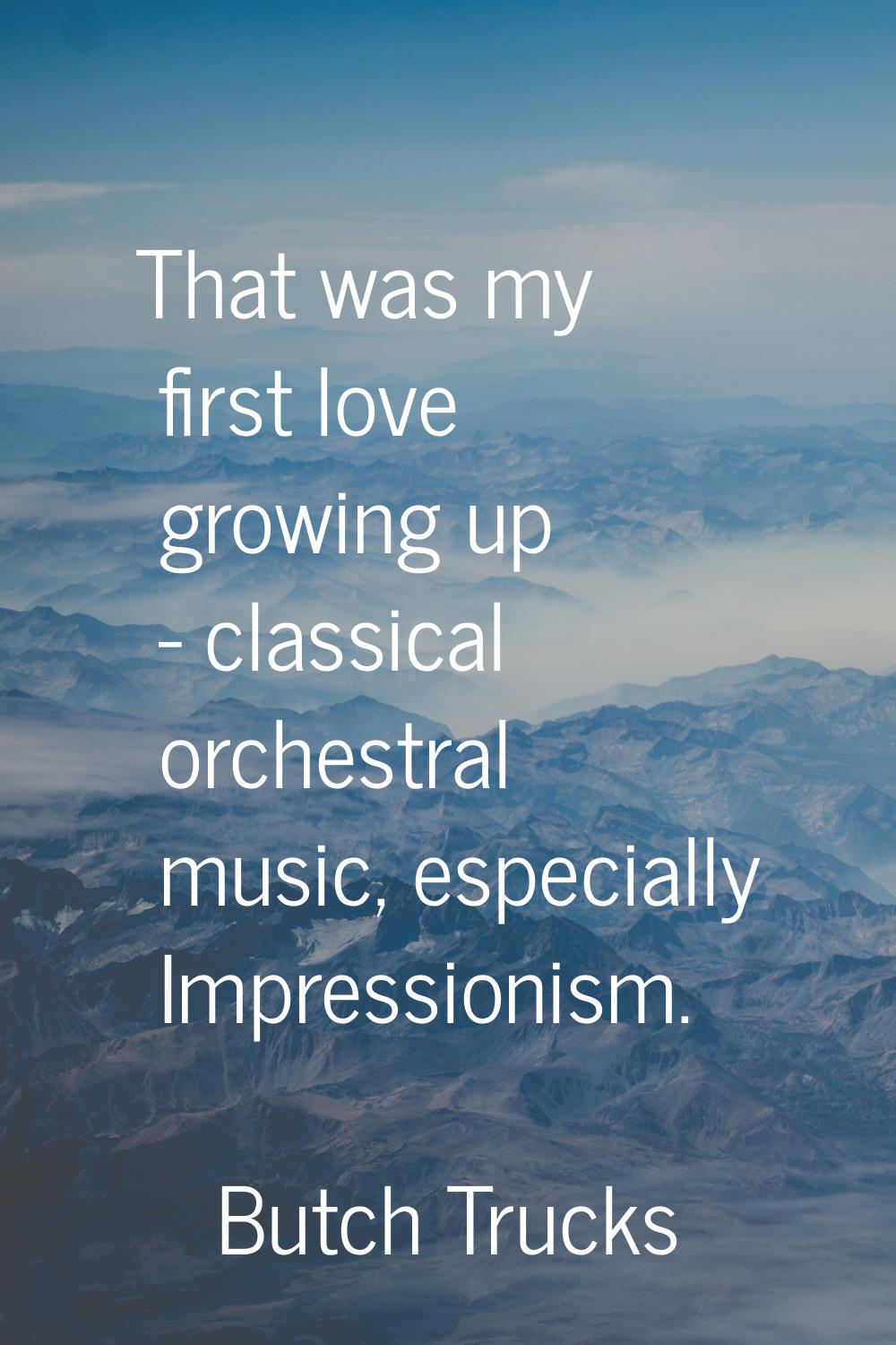 That was my first love growing up - classical orchestral music, especially Impressionism.