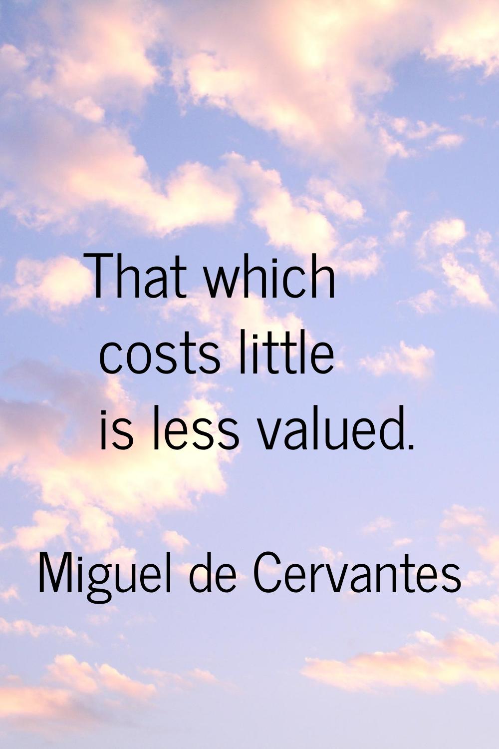 That which costs little is less valued.