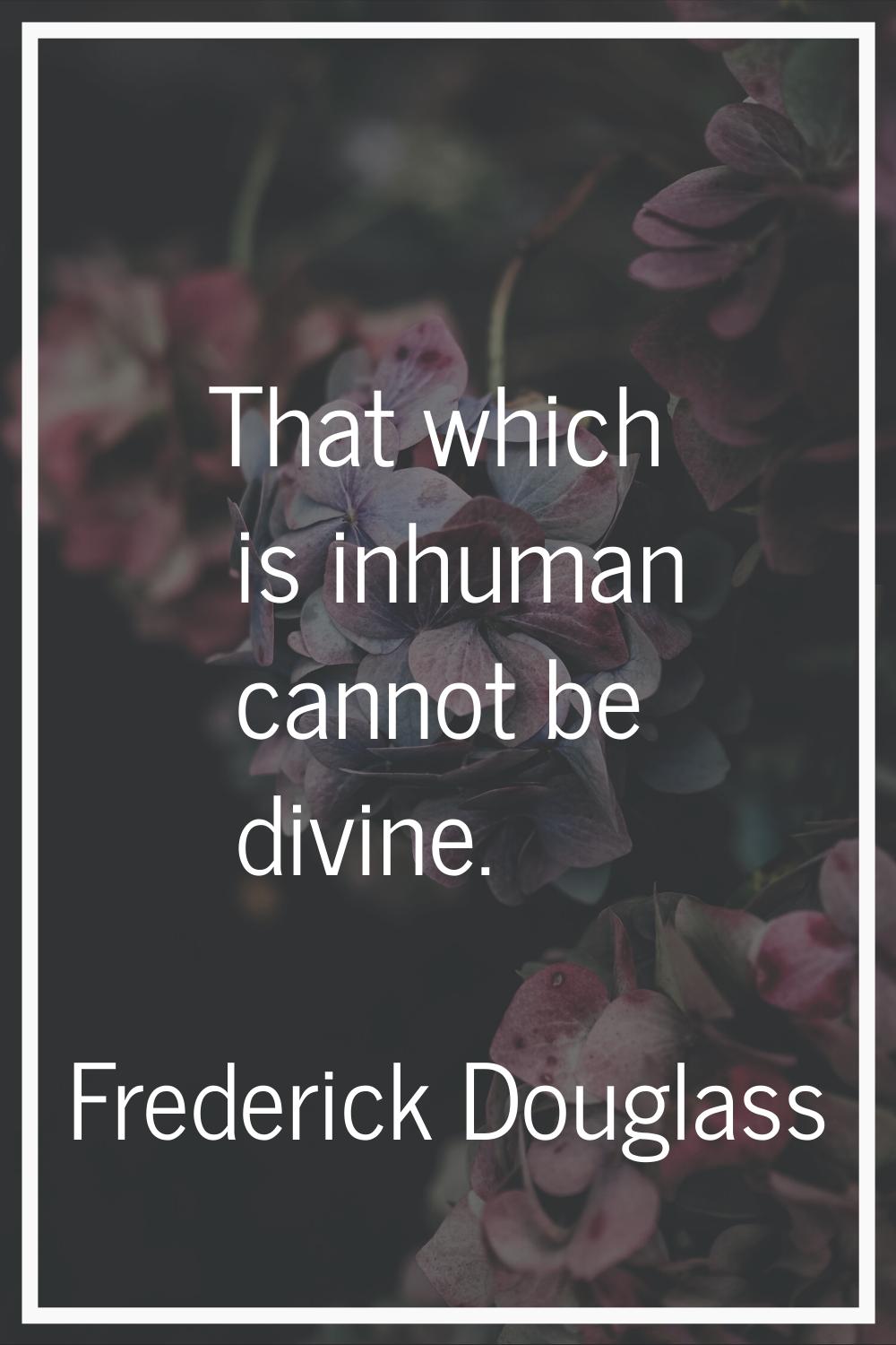 That which is inhuman cannot be divine.