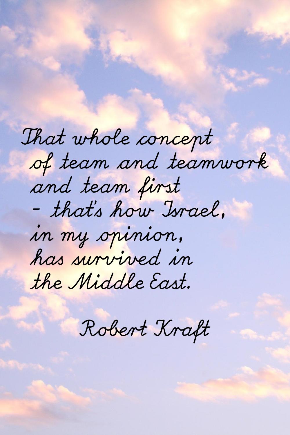 That whole concept of team and teamwork and team first - that's how Israel, in my opinion, has surv