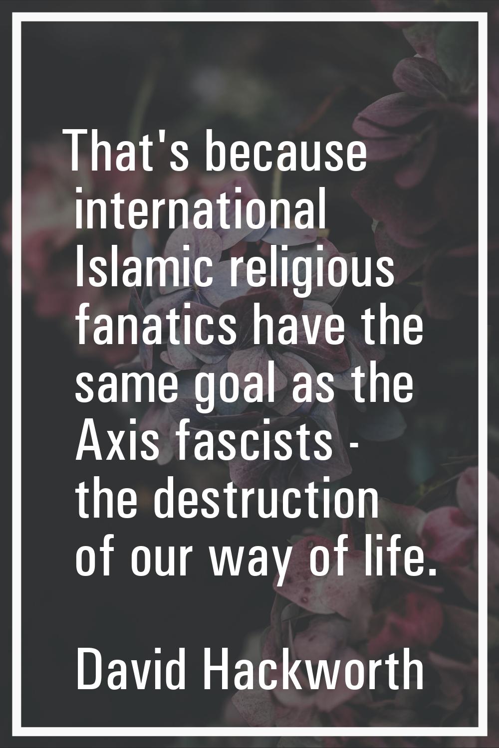 That's because international Islamic religious fanatics have the same goal as the Axis fascists - t