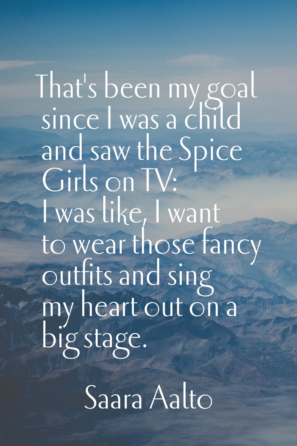 That's been my goal since I was a child and saw the Spice Girls on TV: I was like, I want to wear t