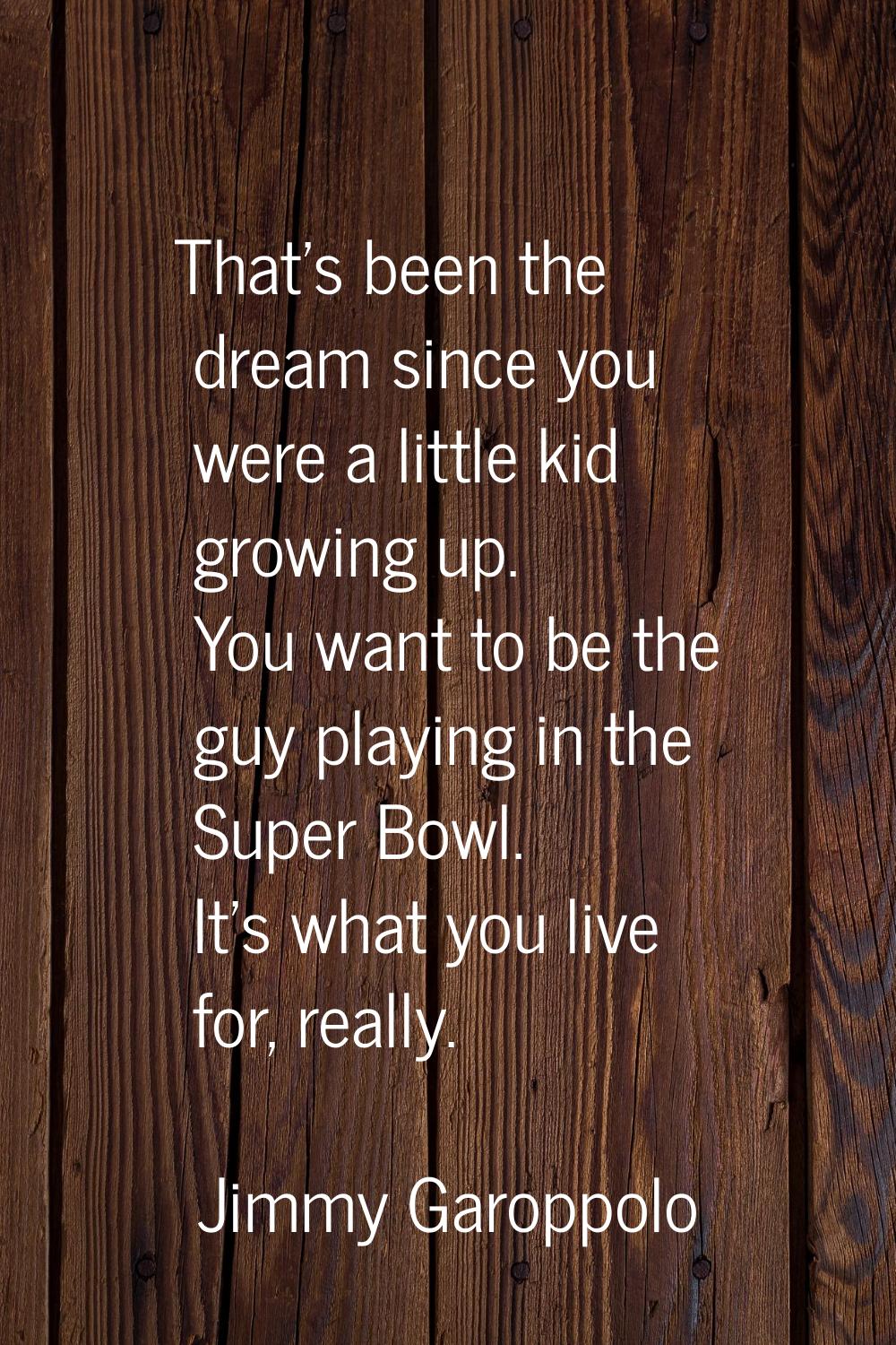 That's been the dream since you were a little kid growing up. You want to be the guy playing in the