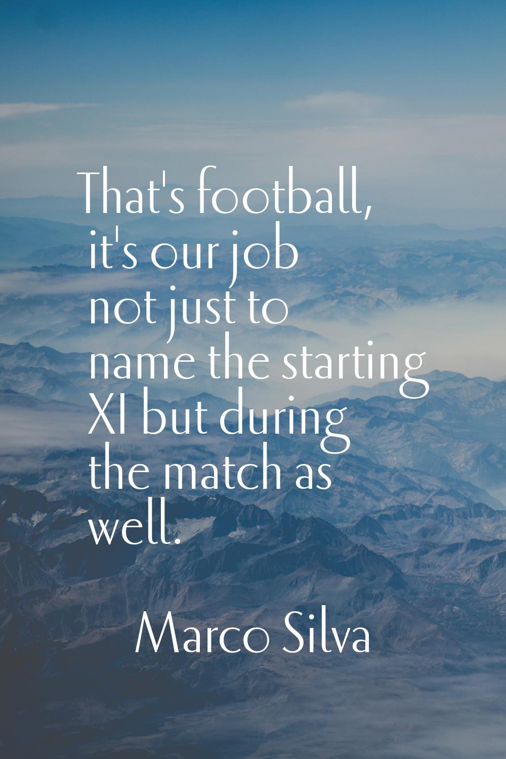 That's football, it's our job not just to name the starting XI but during the match as well.