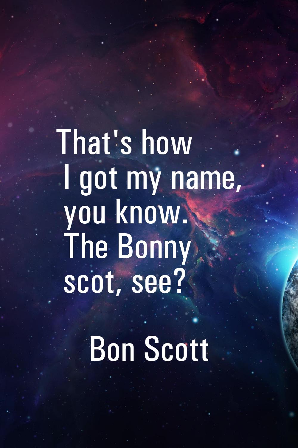 That's how I got my name, you know. The Bonny scot, see?