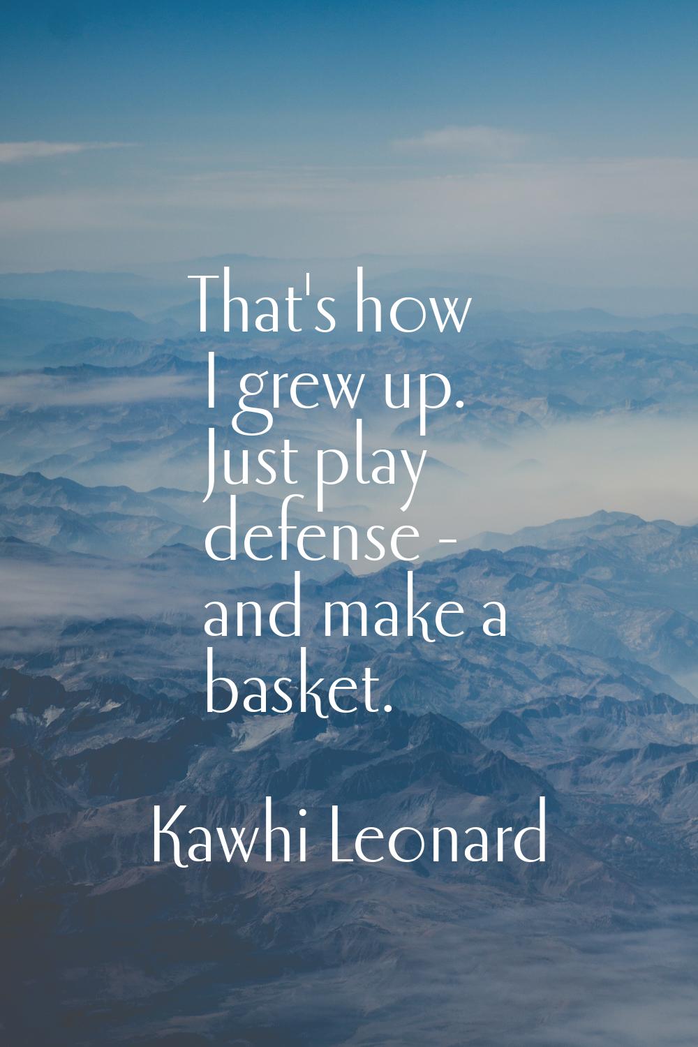 That's how I grew up. Just play defense - and make a basket.