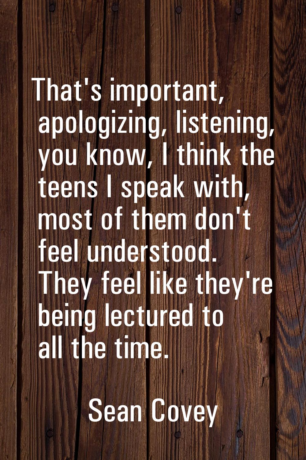 That's important, apologizing, listening, you know, I think the teens I speak with, most of them do