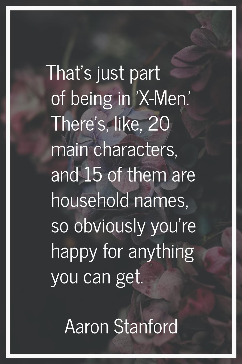 That's just part of being in 'X-Men.' There's, like, 20 main characters, and 15 of them are househo