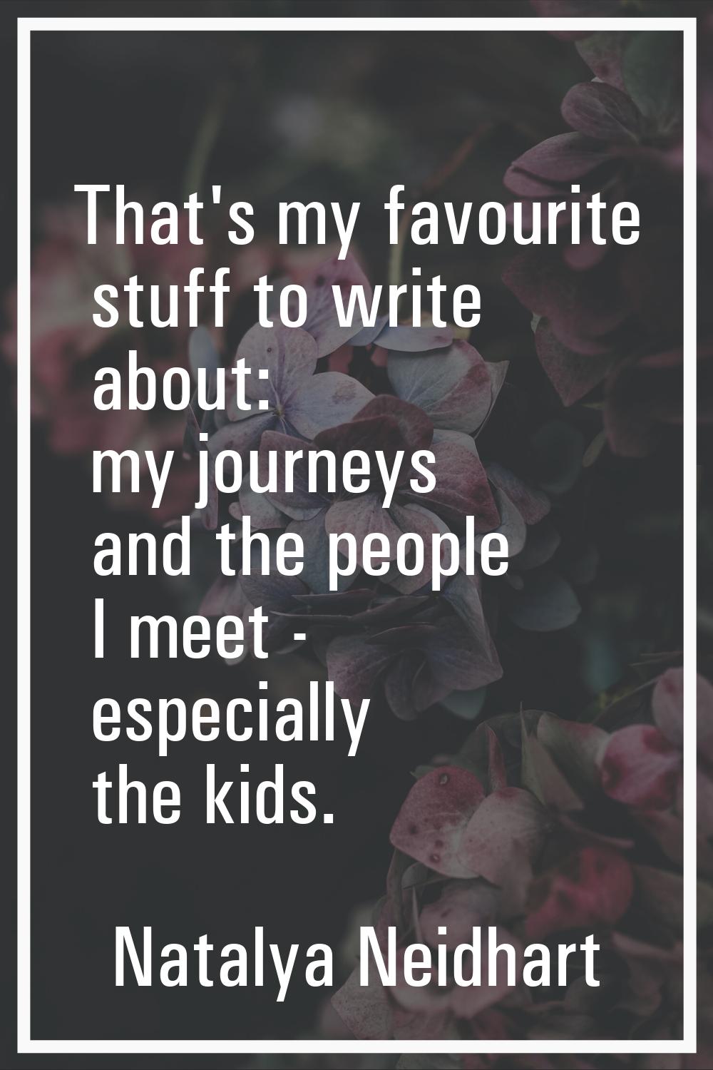 That's my favourite stuff to write about: my journeys and the people I meet - especially the kids.