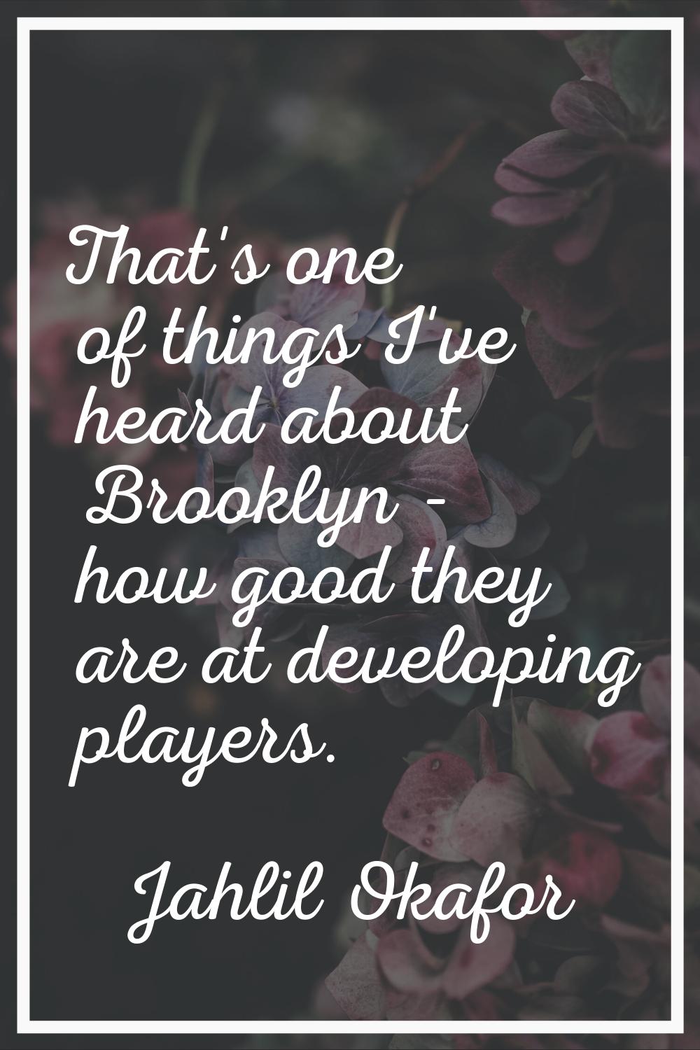 That's one of things I've heard about Brooklyn - how good they are at developing players.