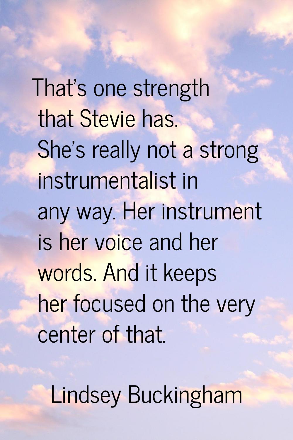 That's one strength that Stevie has. She's really not a strong instrumentalist in any way. Her inst