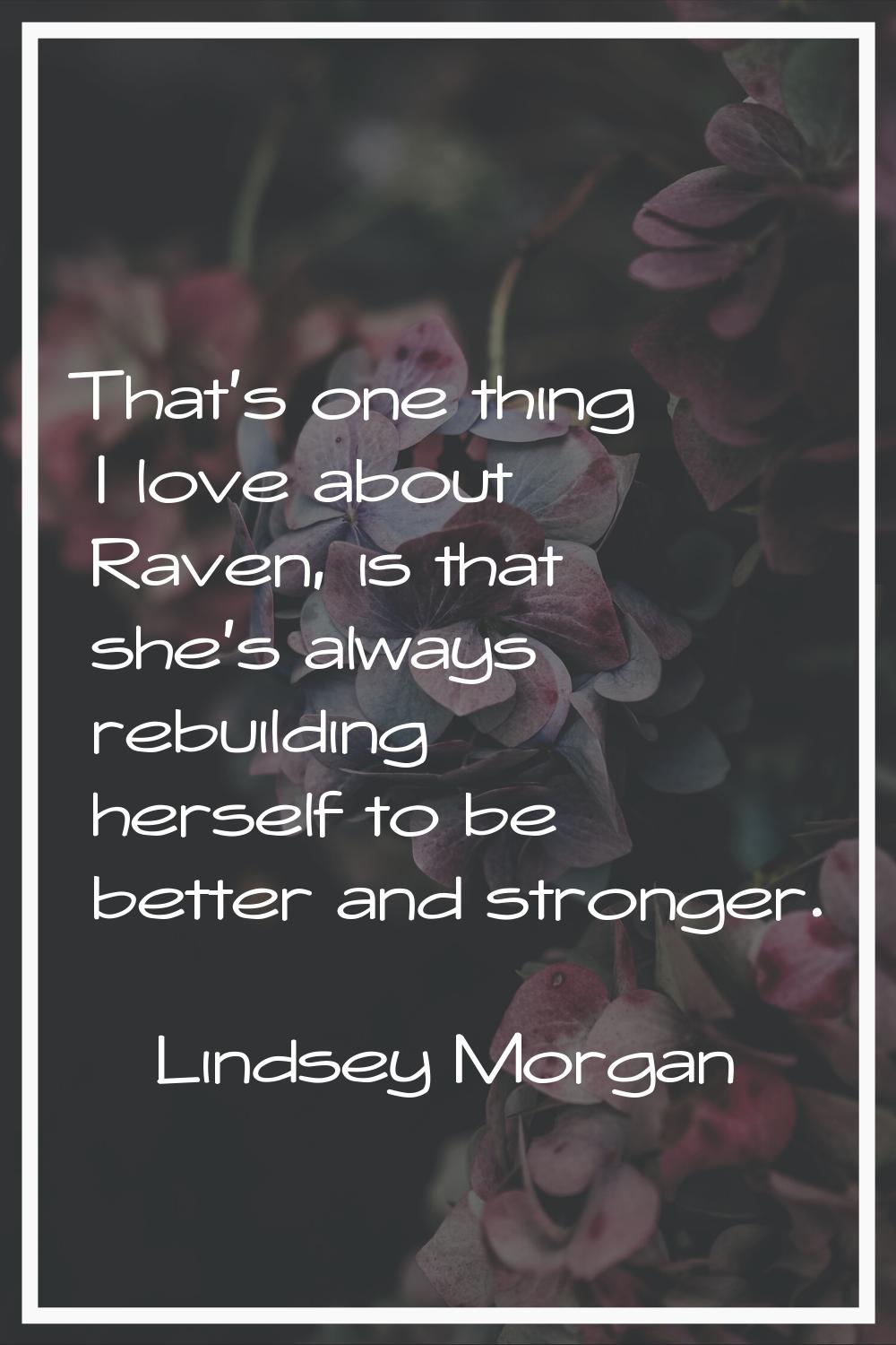 That's one thing I love about Raven, is that she's always rebuilding herself to be better and stron