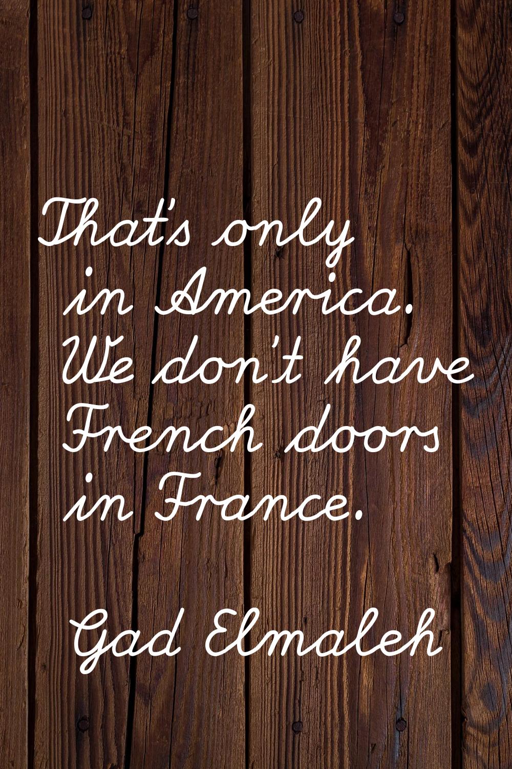 That's only in America. We don't have French doors in France.