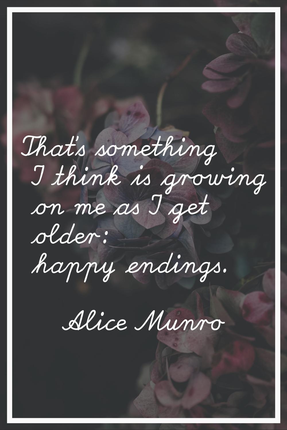 That's something I think is growing on me as I get older: happy endings.