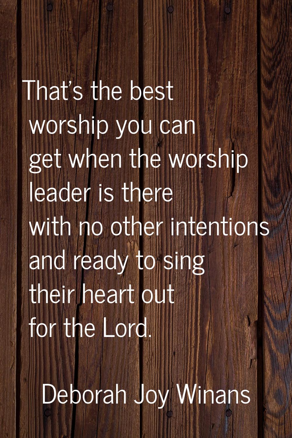 That's the best worship you can get when the worship leader is there with no other intentions and r