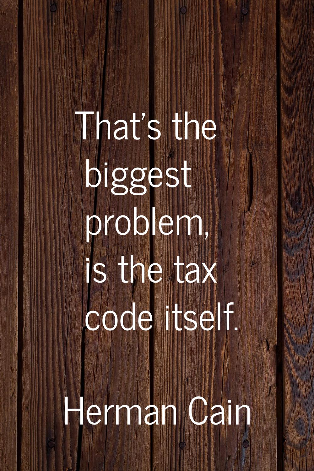 That's the biggest problem, is the tax code itself.