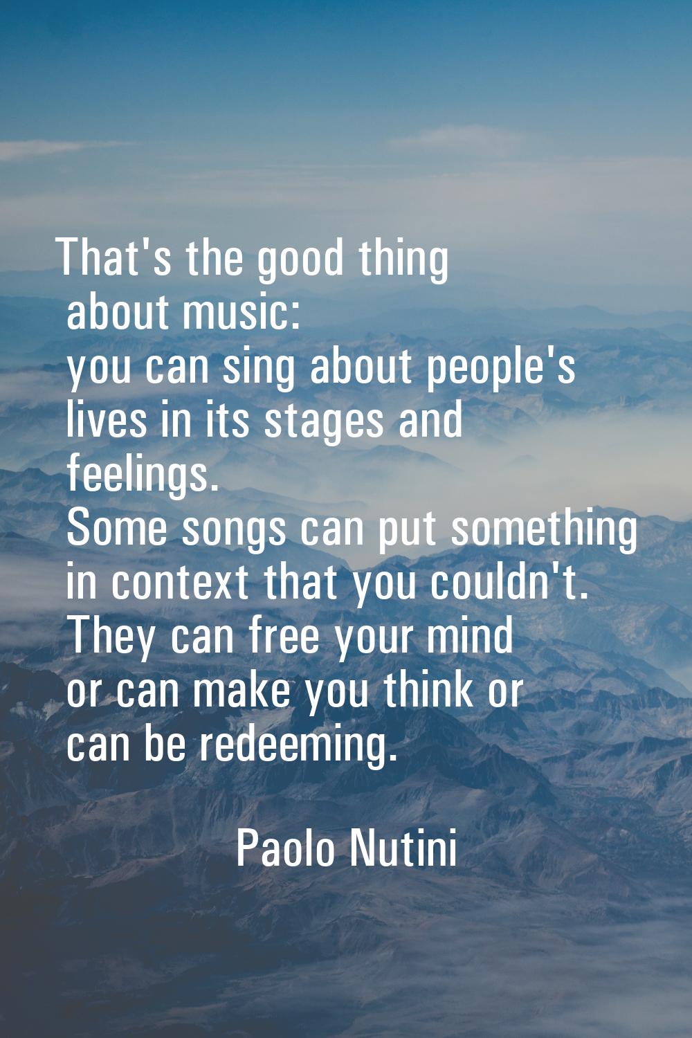 That's the good thing about music: you can sing about people's lives in its stages and feelings. So