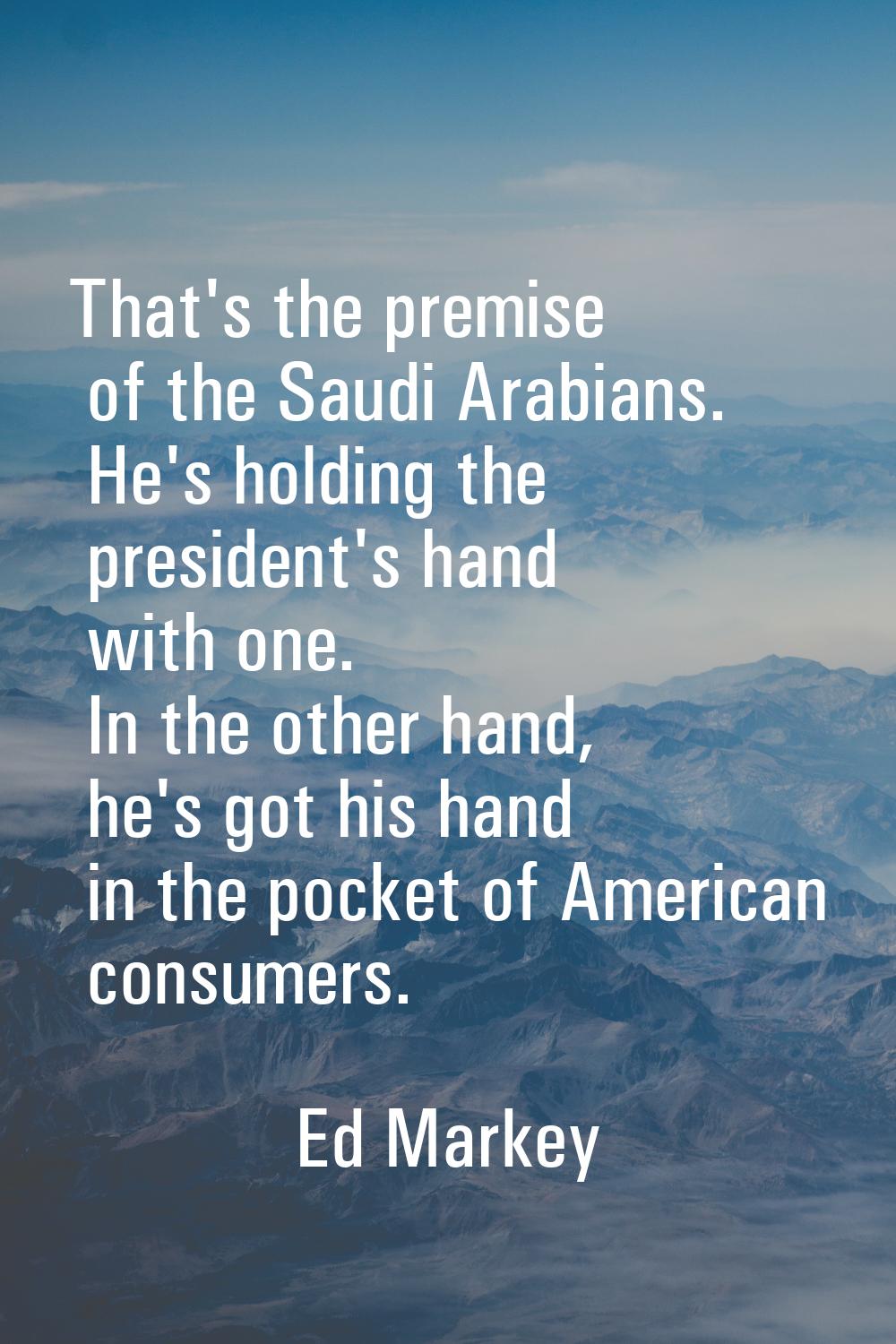 That's the premise of the Saudi Arabians. He's holding the president's hand with one. In the other 