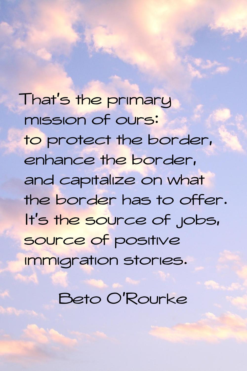 That's the primary mission of ours: to protect the border, enhance the border, and capitalize on wh