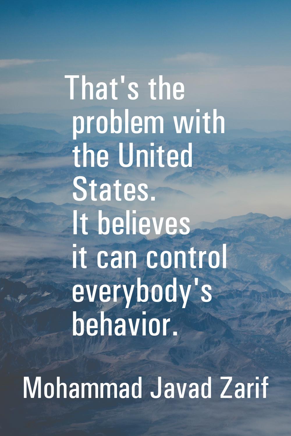 That's the problem with the United States. It believes it can control everybody's behavior.