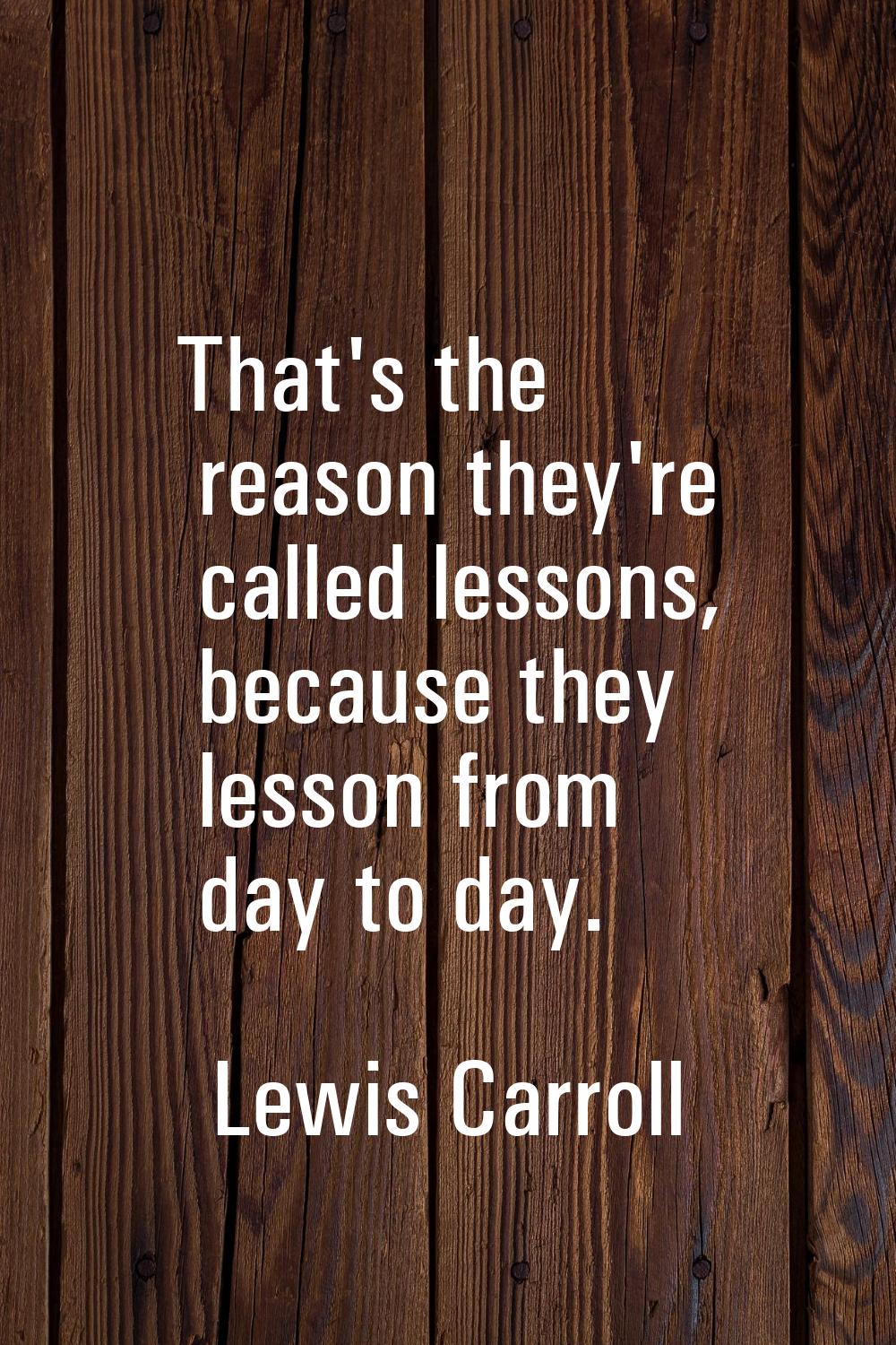 That's the reason they're called lessons, because they lesson from day to day.