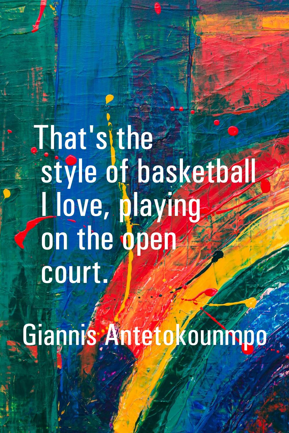 That's the style of basketball I love, playing on the open court.