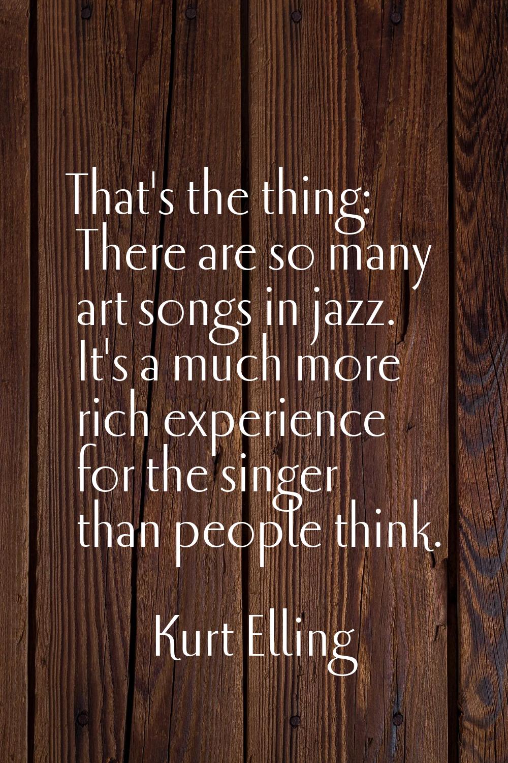That's the thing: There are so many art songs in jazz. It's a much more rich experience for the sin