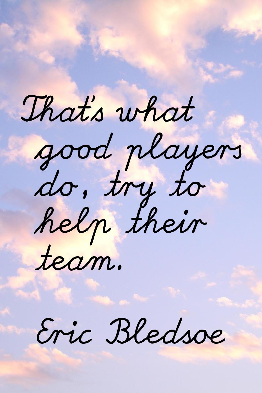 That's what good players do, try to help their team.
