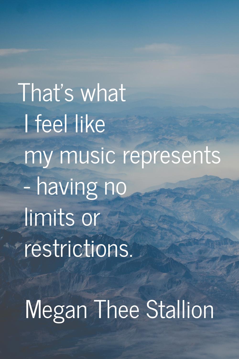 That's what I feel like my music represents - having no limits or restrictions.