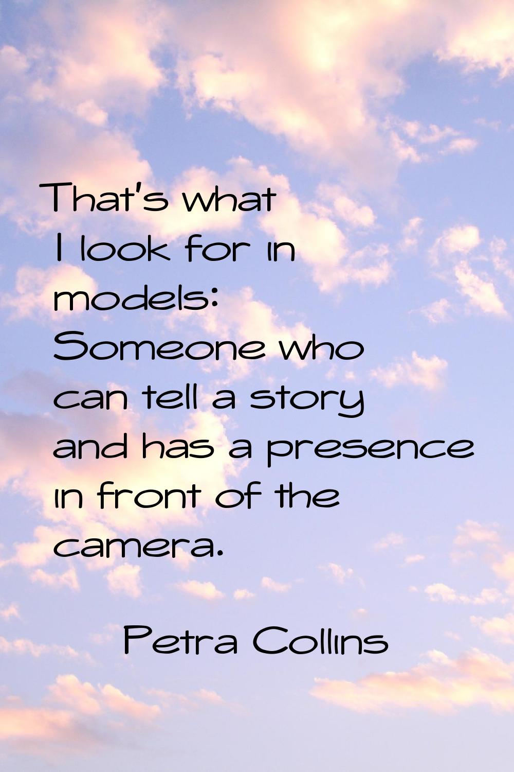 That's what I look for in models: Someone who can tell a story and has a presence in front of the c