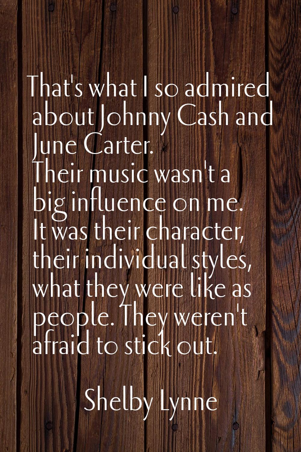 That's what I so admired about Johnny Cash and June Carter. Their music wasn't a big influence on m