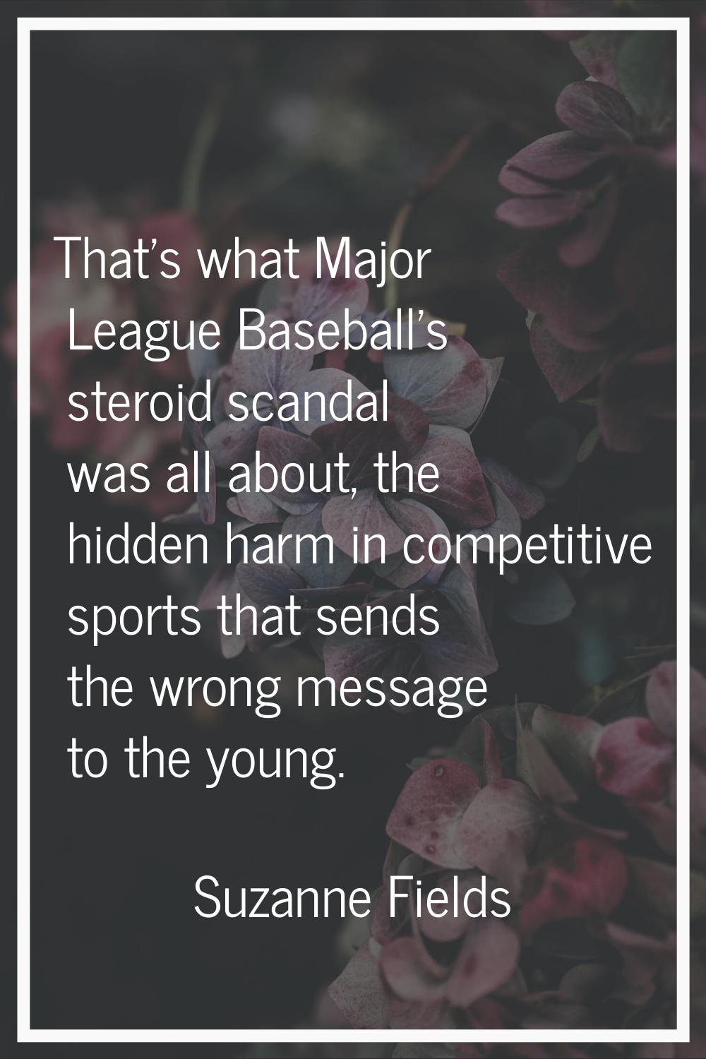 That's what Major League Baseball's steroid scandal was all about, the hidden harm in competitive s