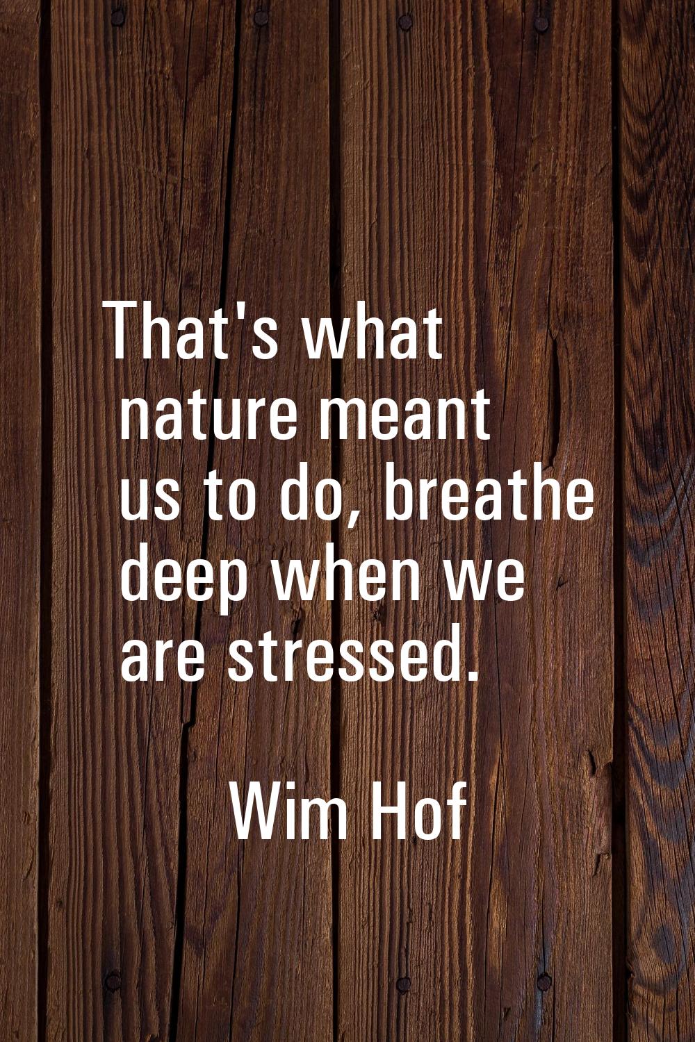 That's what nature meant us to do, breathe deep when we are stressed.