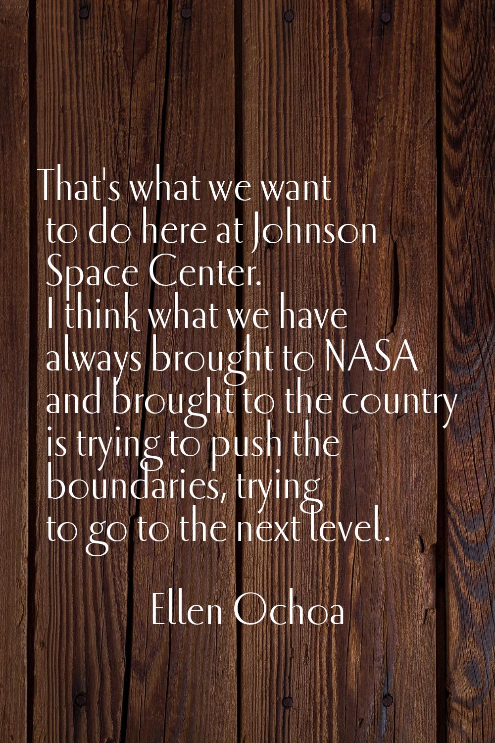 That's what we want to do here at Johnson Space Center. I think what we have always brought to NASA